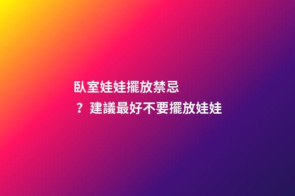 臥室娃娃擺放禁忌？建議最好不要擺放娃娃